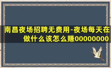 南昌夜场招聘无费用-夜场每天在做什么该怎么赚00000000