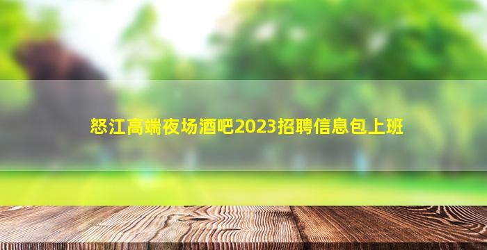 怒江高端夜场酒吧2023招聘信息包上班