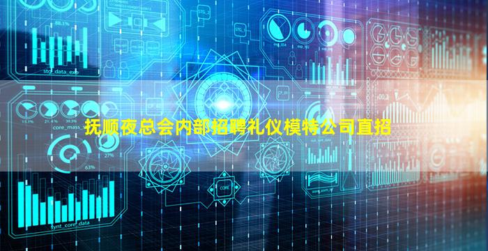 抚顺夜总会内部招聘礼仪模特公司直招